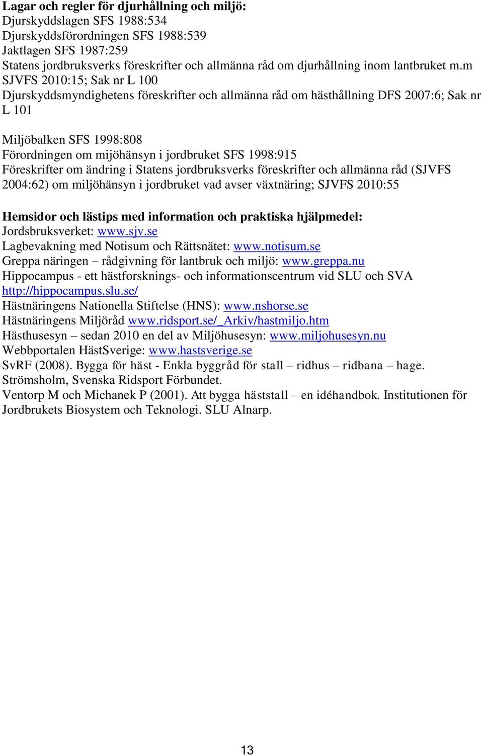 m SJVFS 2010:15; Sak nr L 100 Djurskyddsmyndighetens föreskrifter och allmänna råd om hästhållning DFS 2007:6; Sak nr L 101 Miljöbalken SFS 1998:808 Förordningen om mijöhänsyn i jordbruket SFS