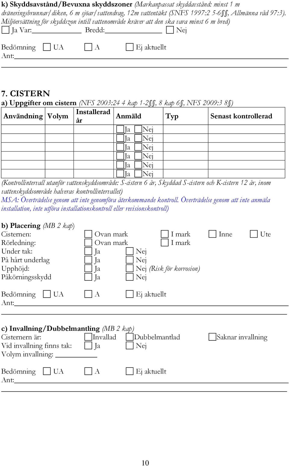 CISTERN a) Uppgifter om cistern (NFS 2003:24 4 kap 1-2, 8 kap 6, NFS 2009:3 8 ) Användning Volym Installerad Anmäld år Typ Senast kontrollerad (Kontrollintervall utanför vattenskyddsområde: S-cistern