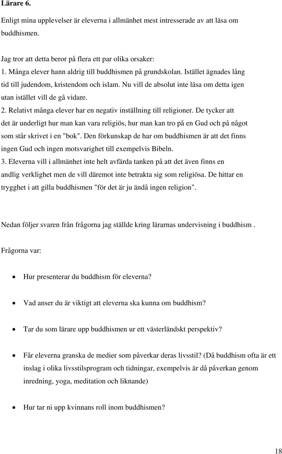 Relativt många elever har en negativ inställning till religioner. De tycker att det är underligt hur man kan vara religiös, hur man kan tro på en Gud och på något som står skrivet i en "bok".