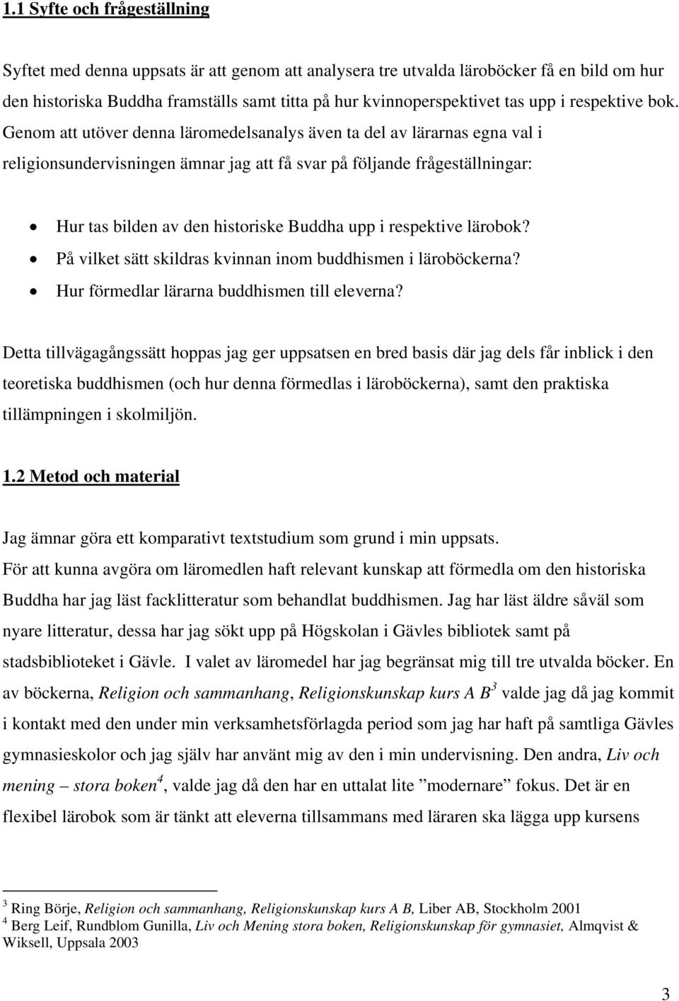 Genom att utöver denna läromedelsanalys även ta del av lärarnas egna val i religionsundervisningen ämnar jag att få svar på följande frågeställningar: Hur tas bilden av den historiske Buddha upp i