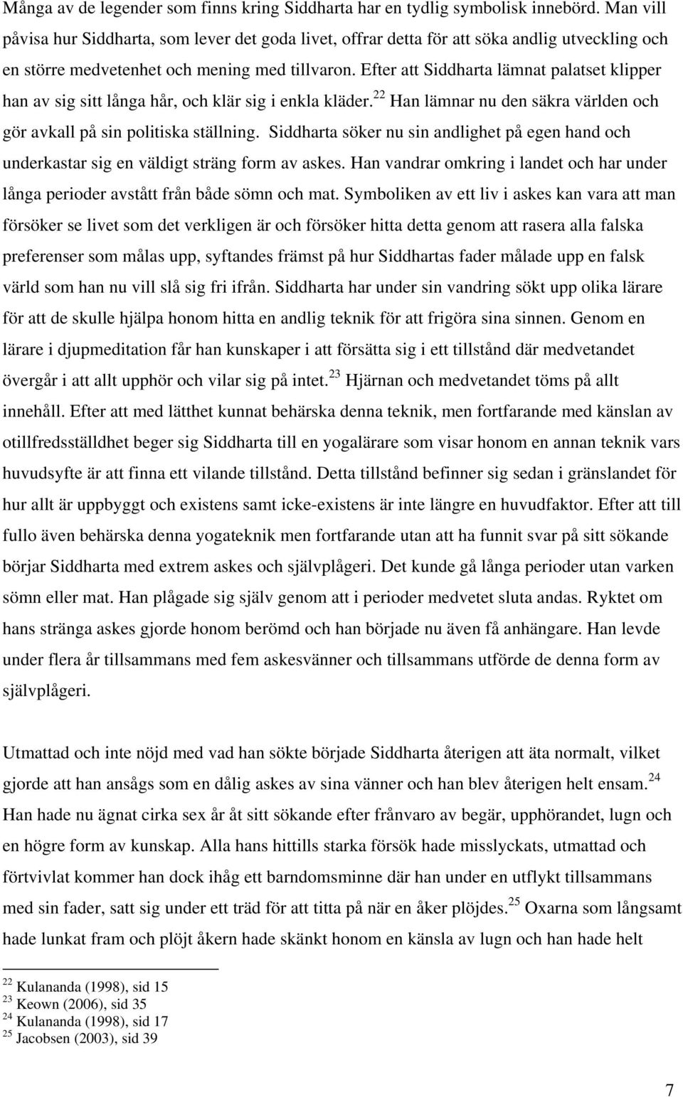 Efter att Siddharta lämnat palatset klipper han av sig sitt långa hår, och klär sig i enkla kläder. 22 Han lämnar nu den säkra världen och gör avkall på sin politiska ställning.