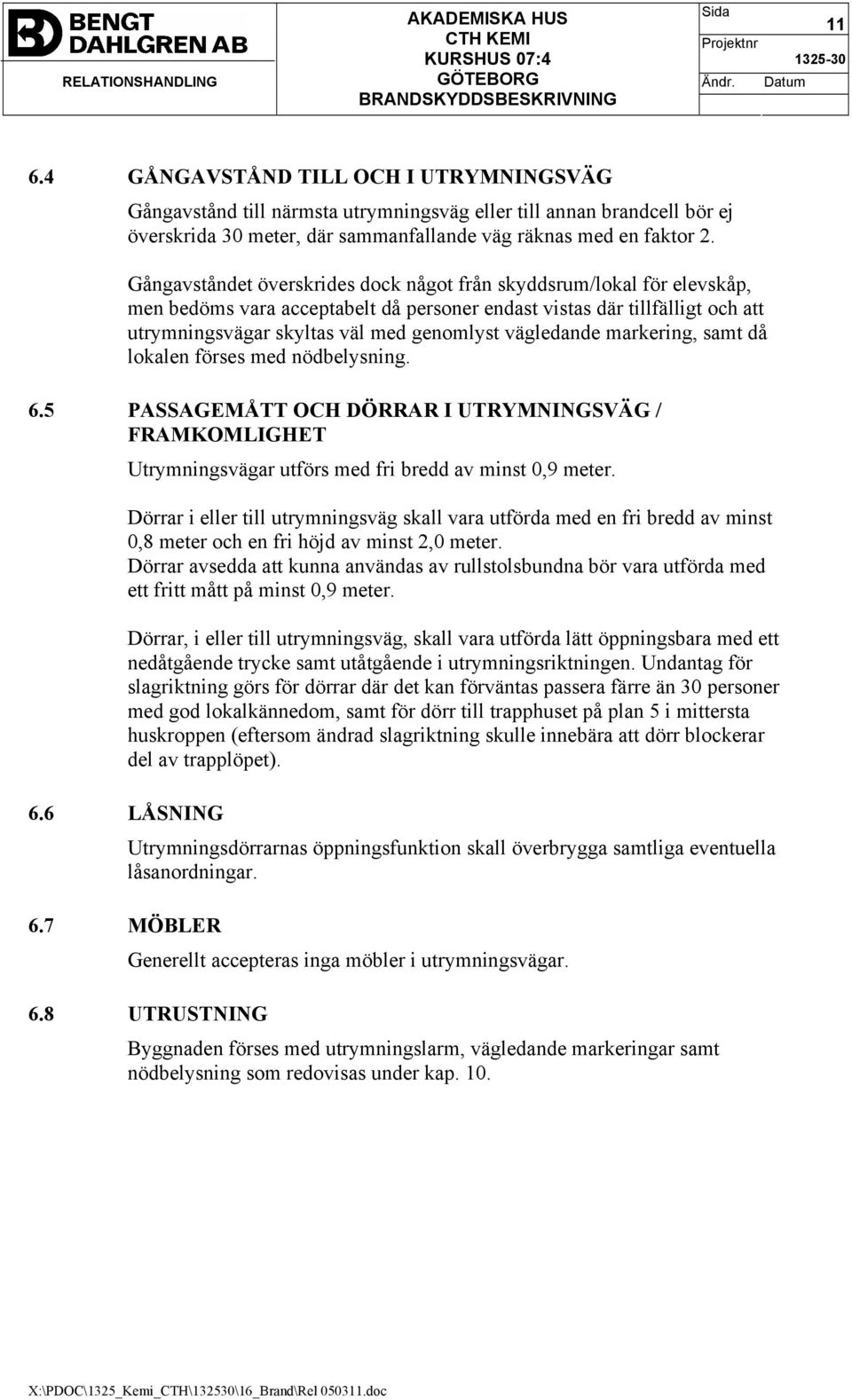 vägledande markering, samt då lokalen förses med nödbelysning. 6.5 PASSAGEMÅTT OCH DÖRRAR I UTRYMNINGSVÄG / FRAMKOMLIGHET Utrymningsvägar utförs med fri bredd av minst 0,9 meter.