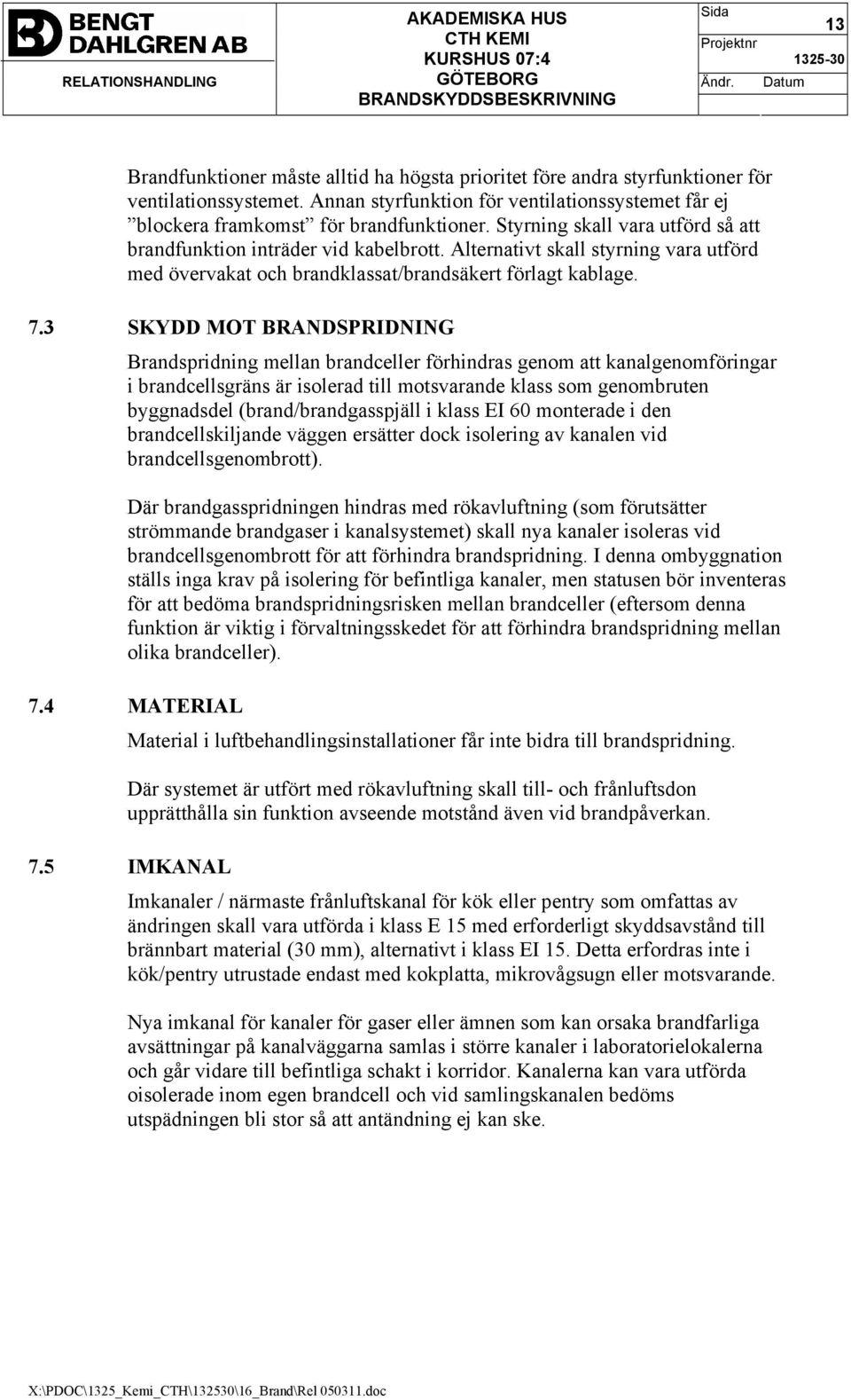 3 SKYDD MOT BRANDSPRIDNING Brandspridning mellan brandceller förhindras genom att kanalgenomföringar i brandcellsgräns är isolerad till motsvarande klass som genombruten byggnadsdel