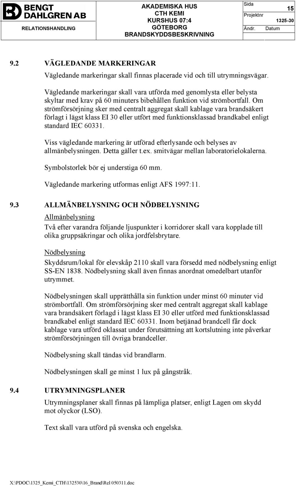 Om strömförsörjning sker med centralt aggregat skall kablage vara brandsäkert förlagt i lägst klass EI 30 eller utfört med funktionsklassad brandkabel enligt standard IEC 60331.