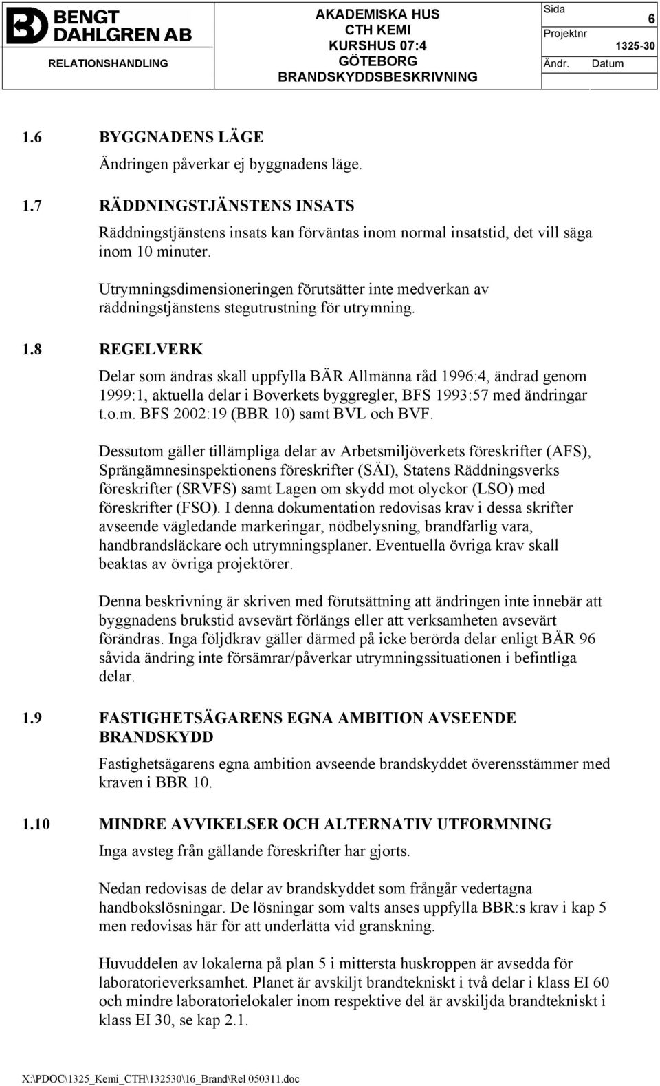 8 REGELVERK Delar som ändras skall uppfylla BÄR Allmänna råd 1996:4, ändrad genom 1999:1, aktuella delar i Boverkets byggregler, BFS 1993:57 med ändringar t.o.m. BFS 2002:19 (BBR 10) samt BVL och BVF.