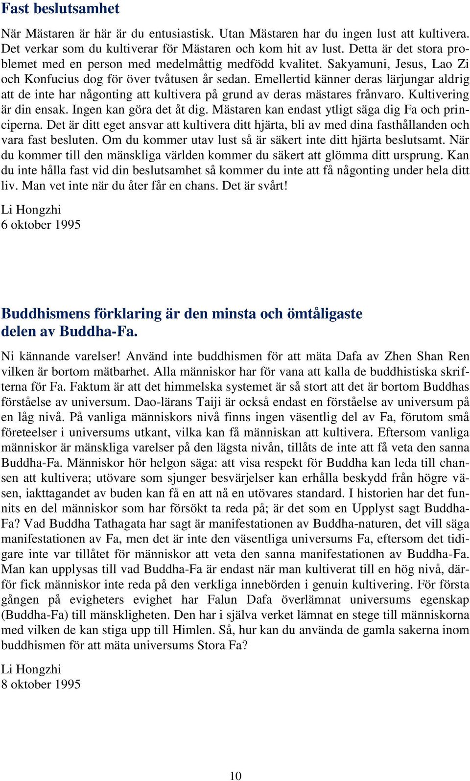 Emellertid känner deras lärjungar aldrig att de inte har någonting att kultivera på grund av deras mästares frånvaro. Kultivering är din ensak. Ingen kan göra det åt dig.