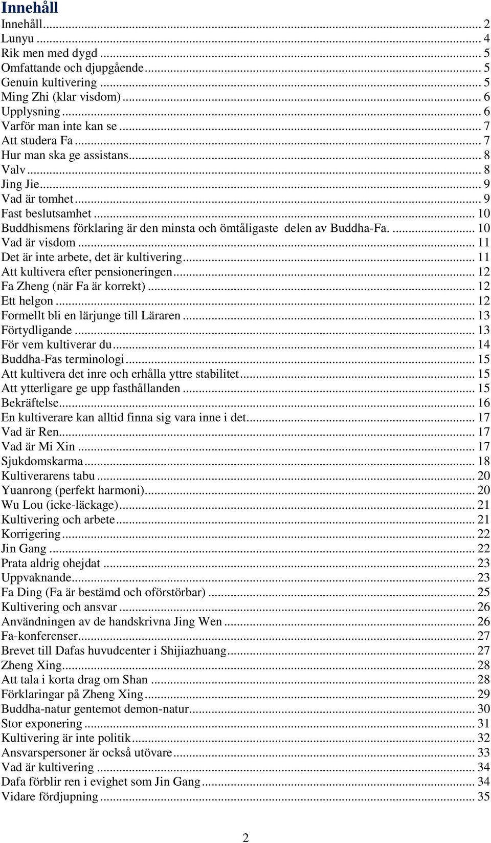 .. 11 Det är inte arbete, det är kultivering... 11 Att kultivera efter pensioneringen... 12 Fa Zheng (när Fa är korrekt)... 12 Ett helgon... 12 Formellt bli en lärjunge till Läraren... 13 Förtydligande.