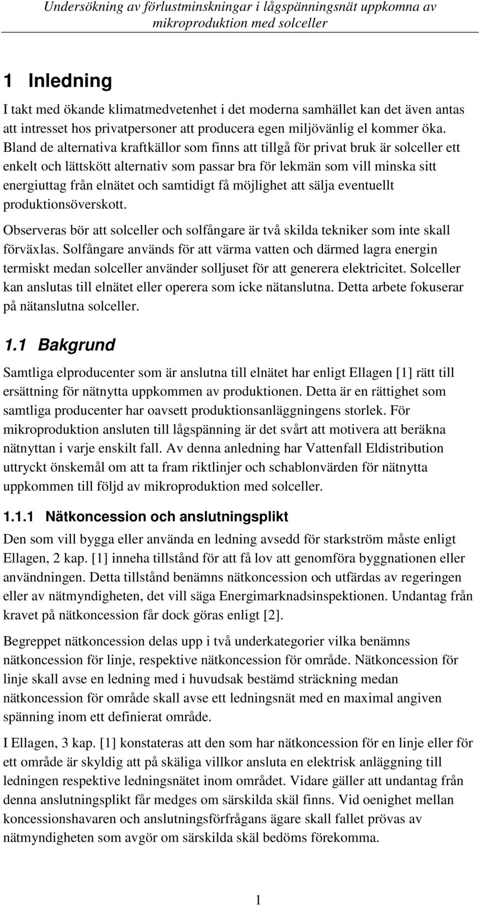 samtidigt få möjlighet att sälja eventuellt produktionsöverskott. Observeras bör att solceller och solfångare är två skilda tekniker som inte skall förväxlas.