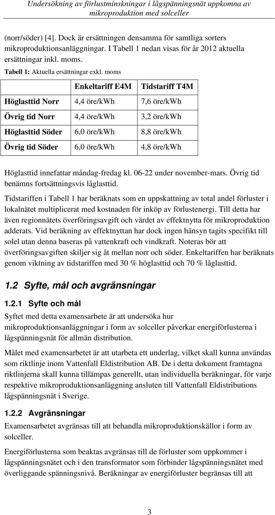 moms Enkeltariff E4M Tidstariff T4M Höglasttid Norr 4,4 öre/kwh 7,6 öre/kwh Övrig tid Norr 4,4 öre/kwh 3,2 öre/kwh Höglasttid Söder 6,0 öre/kwh 8,8 öre/kwh Övrig tid Söder 6,0 öre/kwh 4,8 öre/kwh