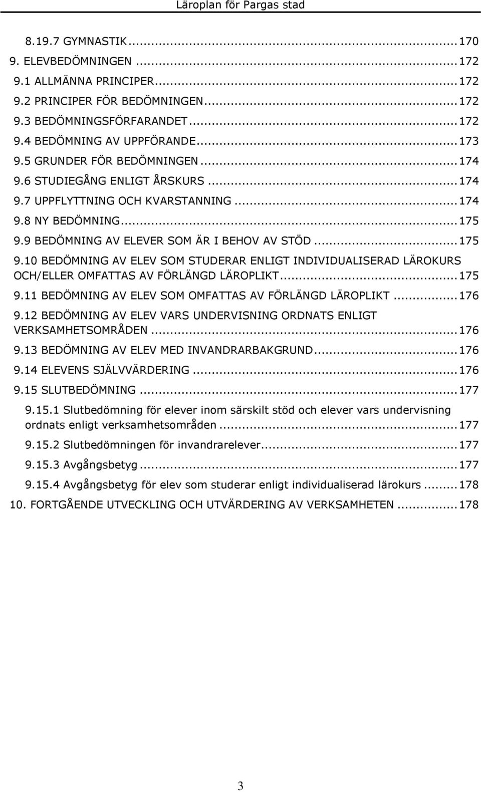 9 BEDÖMNING AV ELEVER SOM ÄR I BEHOV AV STÖD... 175 9.10 BEDÖMNING AV ELEV SOM STUDERAR ENLIGT INDIVIDUALISERAD LÄROKURS OCH/ELLER OMFATTAS AV FÖRLÄNGD LÄROPLIKT... 175 9.11 BEDÖMNING AV ELEV SOM OMFATTAS AV FÖRLÄNGD LÄROPLIKT.