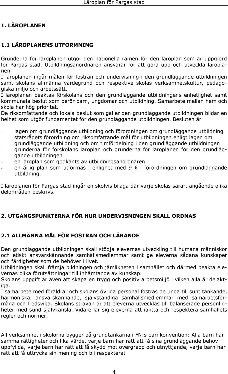 I läroplanen ingår målen för fostran och undervisning i den grundläggande utbildningen samt skolans allmänna värdegrund och respektive skolas verksamhetskultur, pedagogiska miljö och arbetssätt.