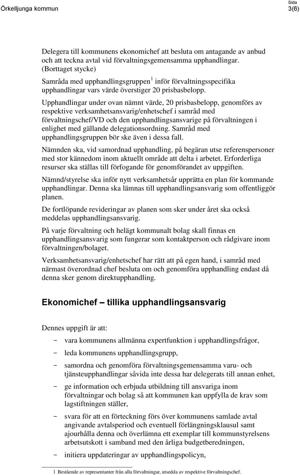 Upphandlingar under ovan nämnt värde, 20 prisbasbelopp, genomförs av respektive verksamhetsansvarig/enhetschef i samråd med förvaltningschef/vd och den upphandlingsansvarige på förvaltningen i