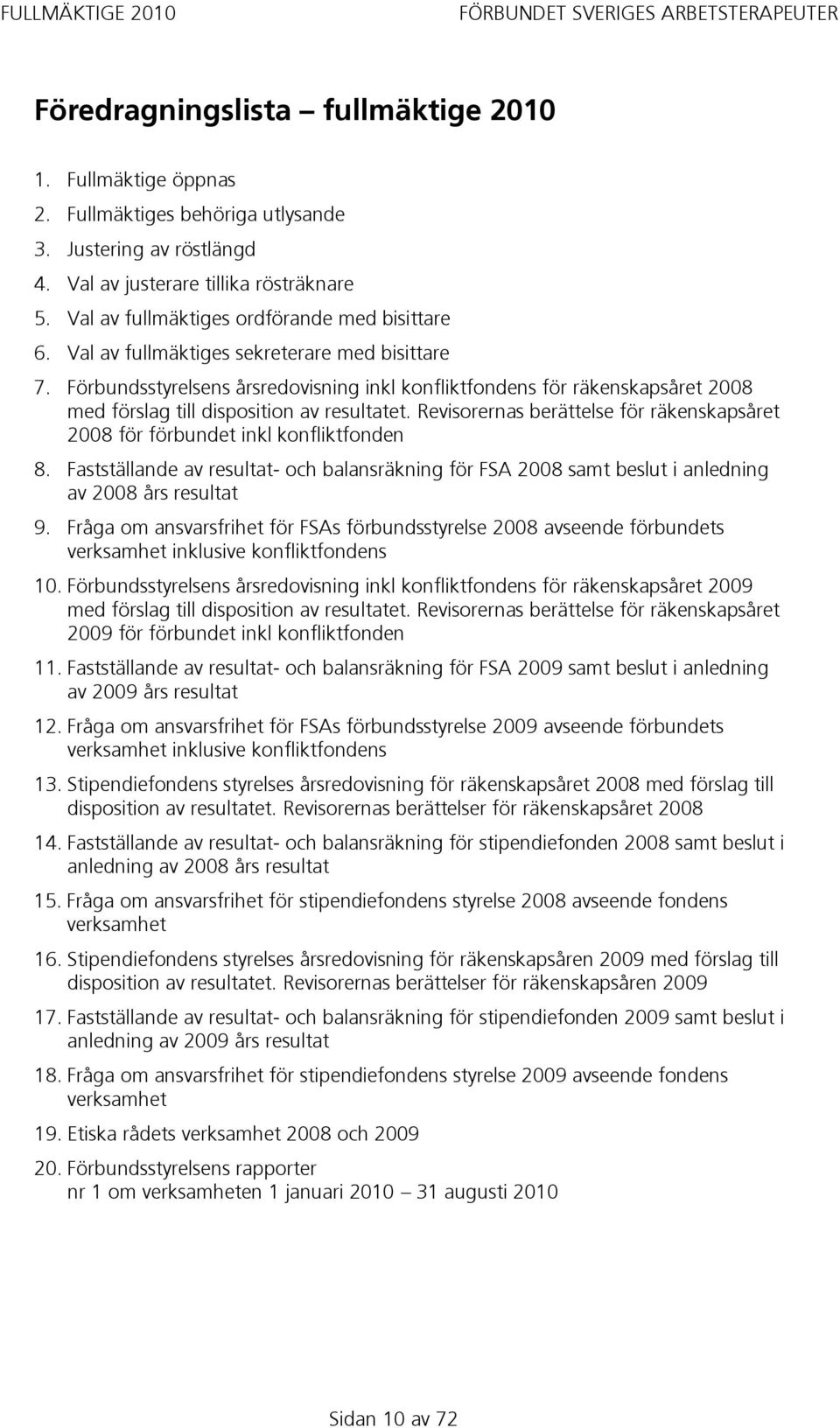 Förbundsstyrelsens årsredovisning inkl konfliktfondens för räkenskapsåret 2008 med förslag till disposition av resultatet.