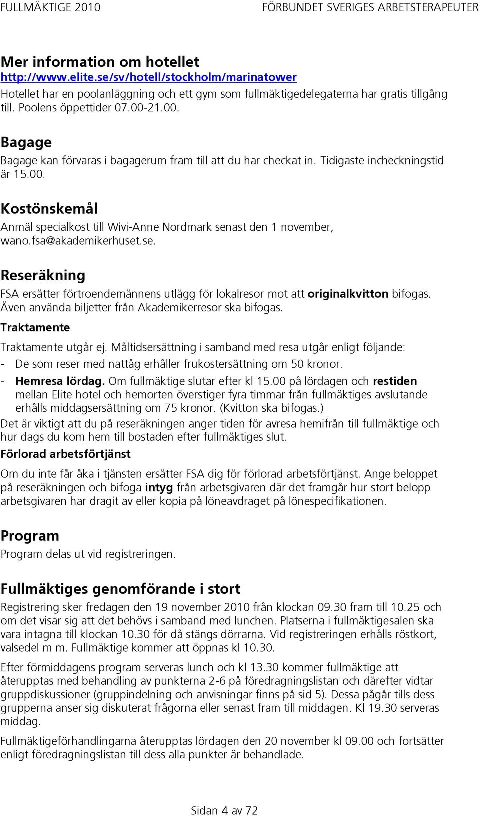 21.00. Bagage Bagage kan förvaras i bagagerum fram till att du har checkat in. Tidigaste incheckningstid är 15.00. Kostönskemål Anmäl specialkost till Wivi-Anne Nordmark senast den 1 november, wano.