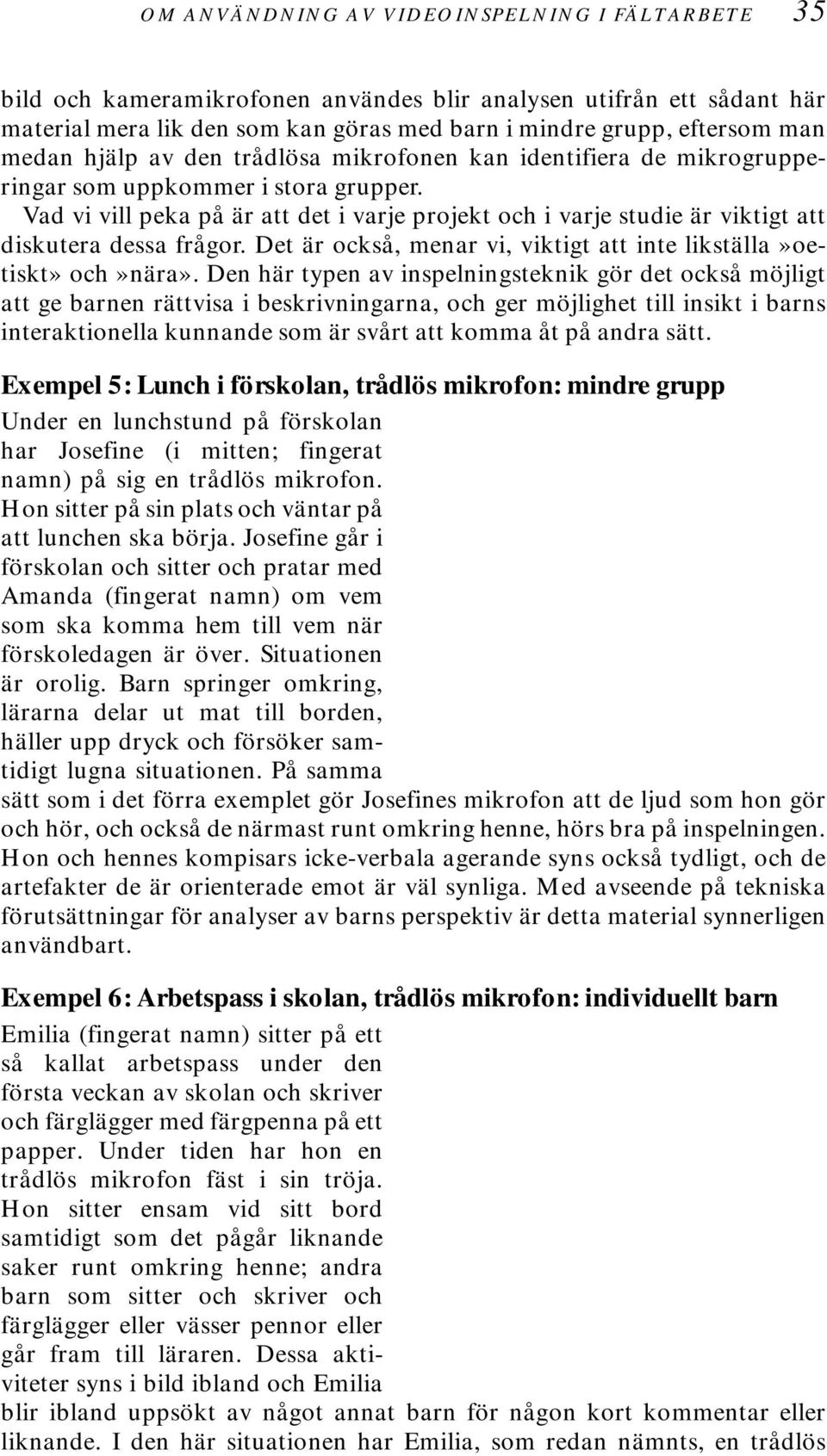 Vad vi vill peka på är att det i varje projekt och i varje studie är viktigt att diskutera dessa frågor. Det är också, menar vi, viktigt att inte likställa»oetiskt» och»nära».