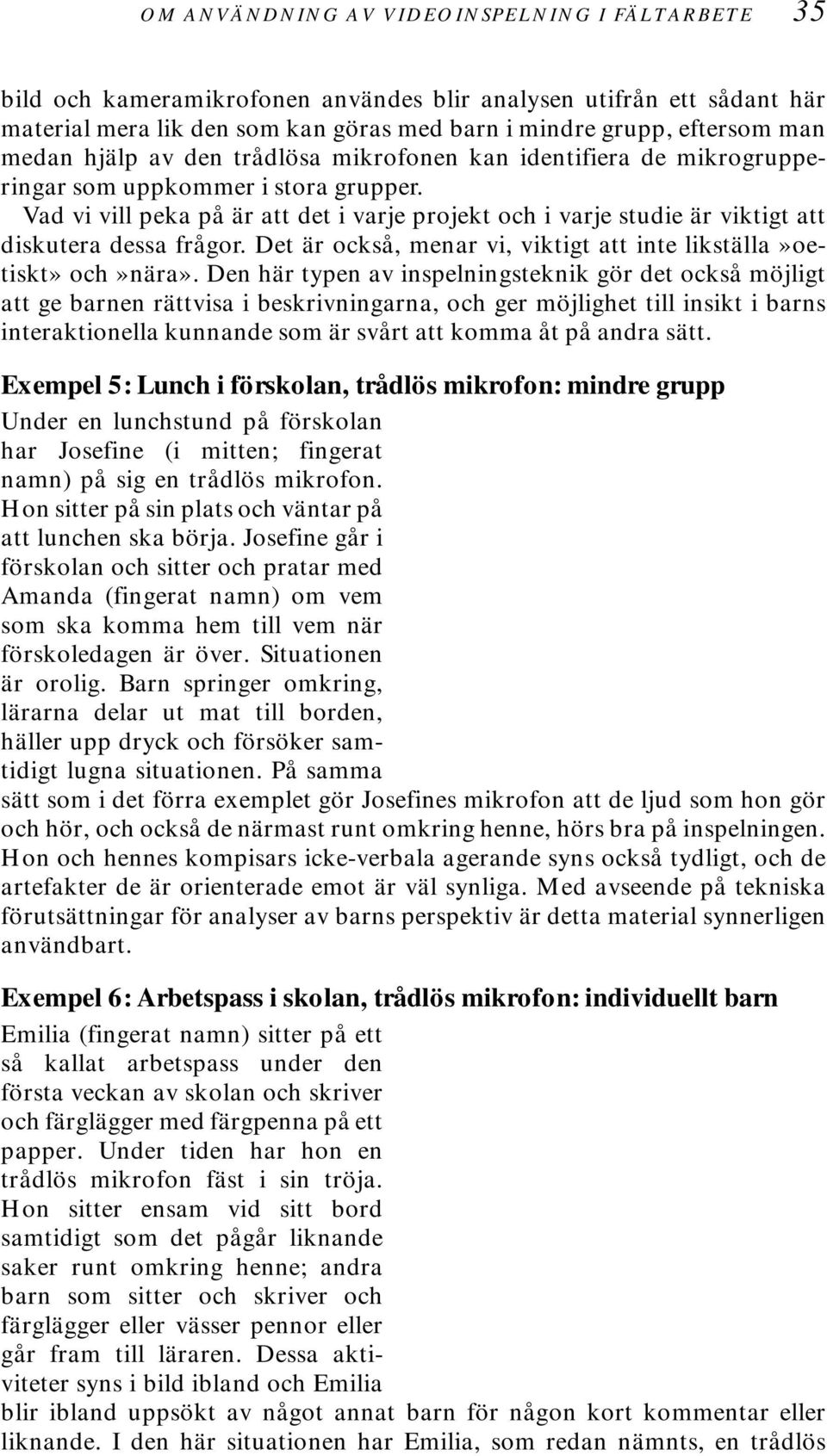 Vad vi vill peka på är att det i varje projekt och i varje studie är viktigt att diskutera dessa frågor. Det är också, menar vi, viktigt att inte likställa»oetiskt» och»nära».