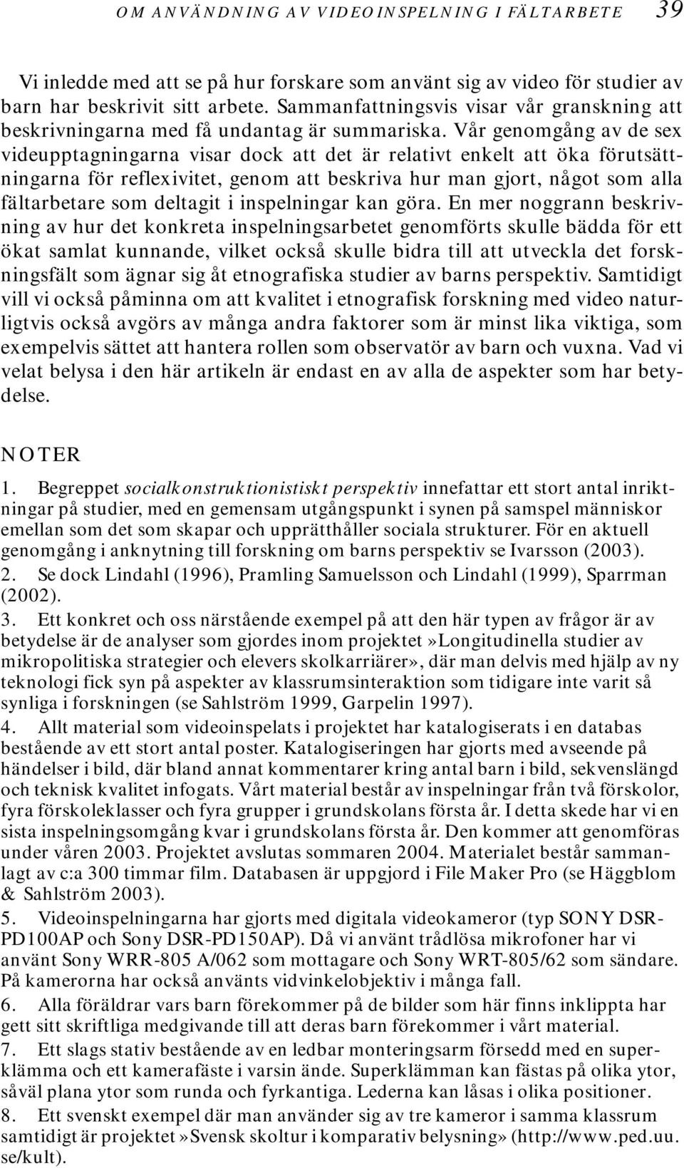 Vår genomgång av de sex videupptagningarna visar dock att det är relativt enkelt att öka förutsättningarna för reflexivitet, genom att beskriva hur man gjort, något som alla fältarbetare som deltagit