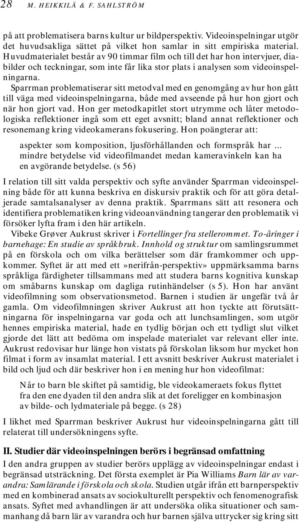 Sparrman problematiserar sitt metodval med en genomgång av hur hon gått till väga med videoinspelningarna, både med avseende på hur hon gjort och när hon gjort vad.