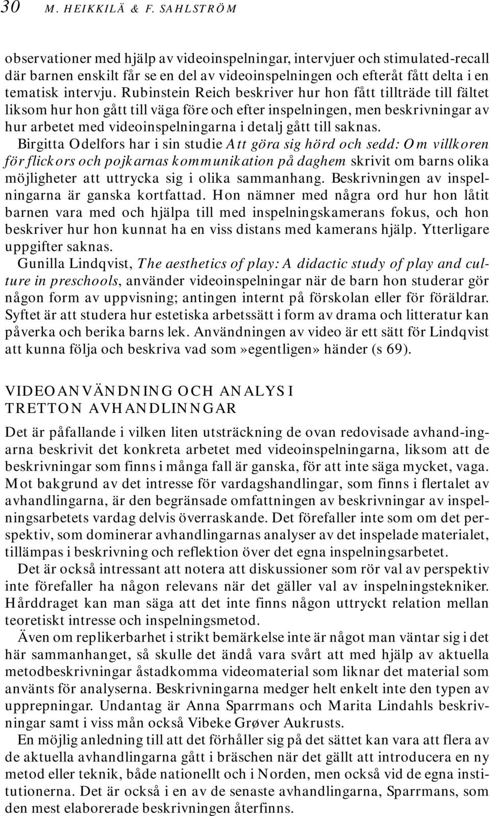 Rubinstein Reich beskriver hur hon fått tillträde till fältet liksom hur hon gått till väga före och efter inspelningen, men beskrivningar av hur arbetet med videoinspelningarna i detalj gått till