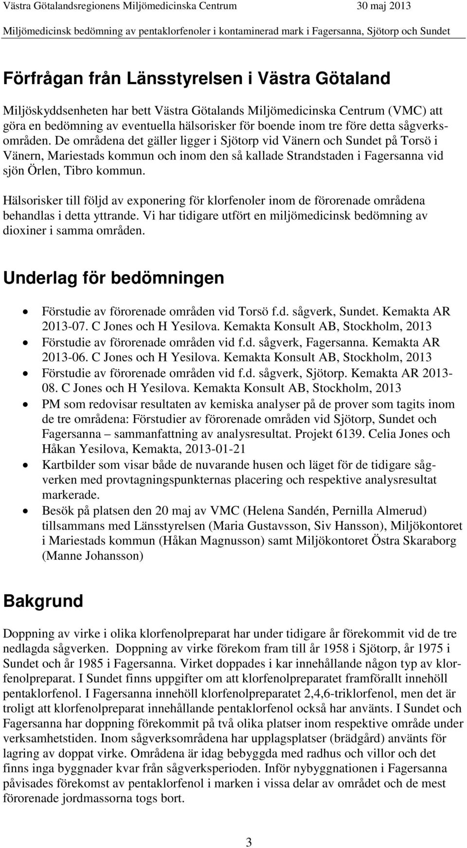 De områdena det gäller ligger i Sjötorp vid Vänern och Sundet på Torsö i Vänern, Mariestads kommun och inom den så kallade Strandstaden i Fagersanna vid sjön Örlen, Tibro kommun.