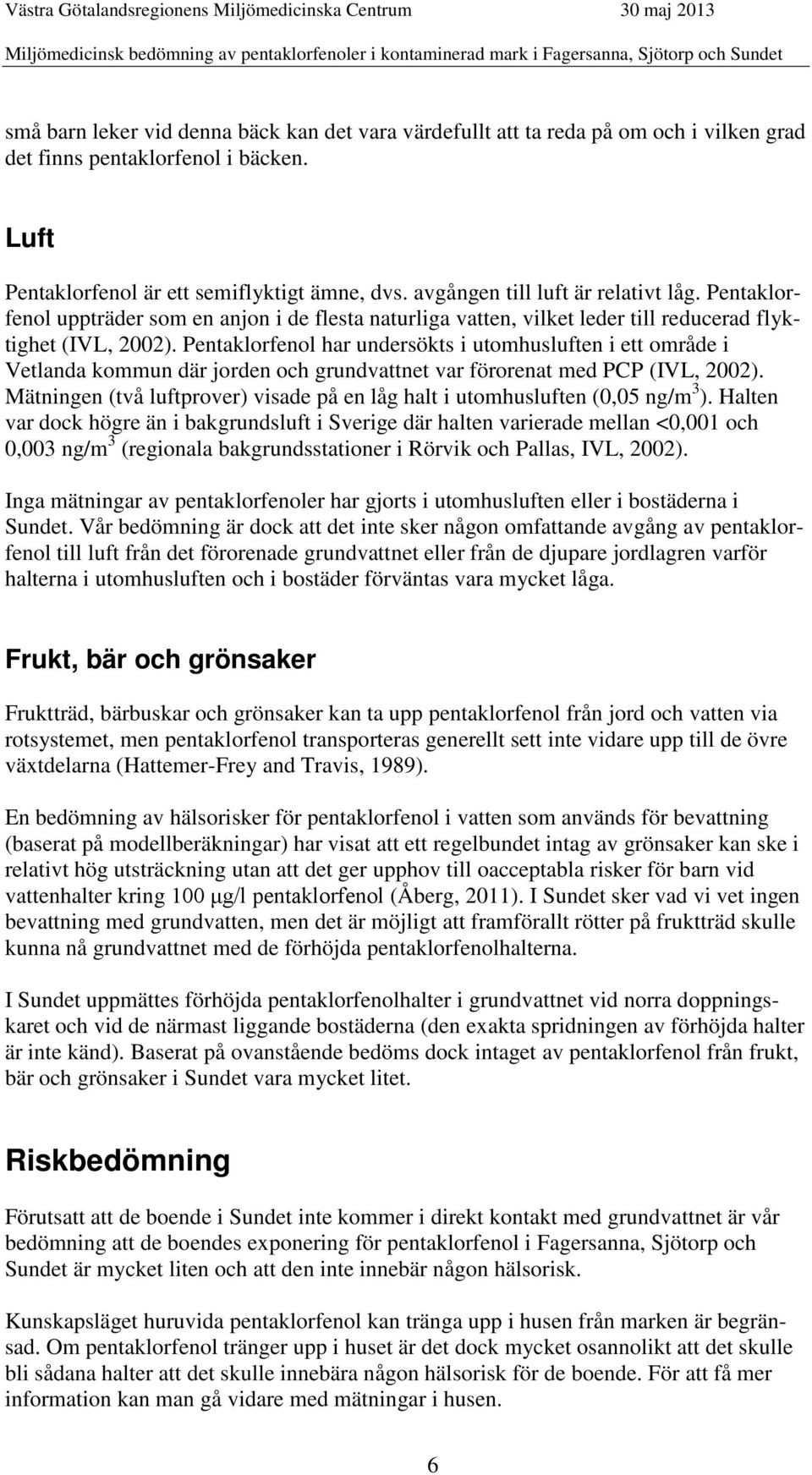 Pentaklorfenol har undersökts i utomhusluften i ett område i Vetlanda kommun där jorden och grundvattnet var förorenat med PCP (IVL, 2002).