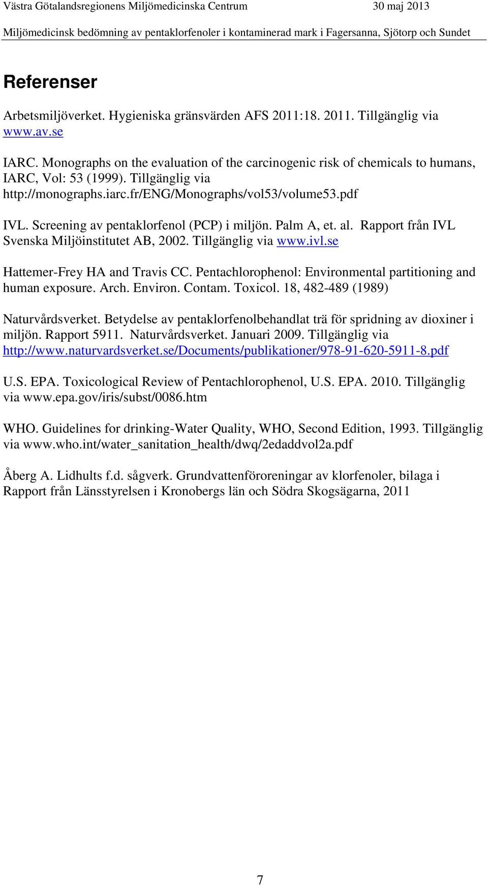 Screening av pentaklorfenol (PCP) i miljön. Palm A, et. al. Rapport från IVL Svenska Miljöinstitutet AB, 2002. Tillgänglig via www.ivl.se Hattemer-Frey HA and Travis CC.