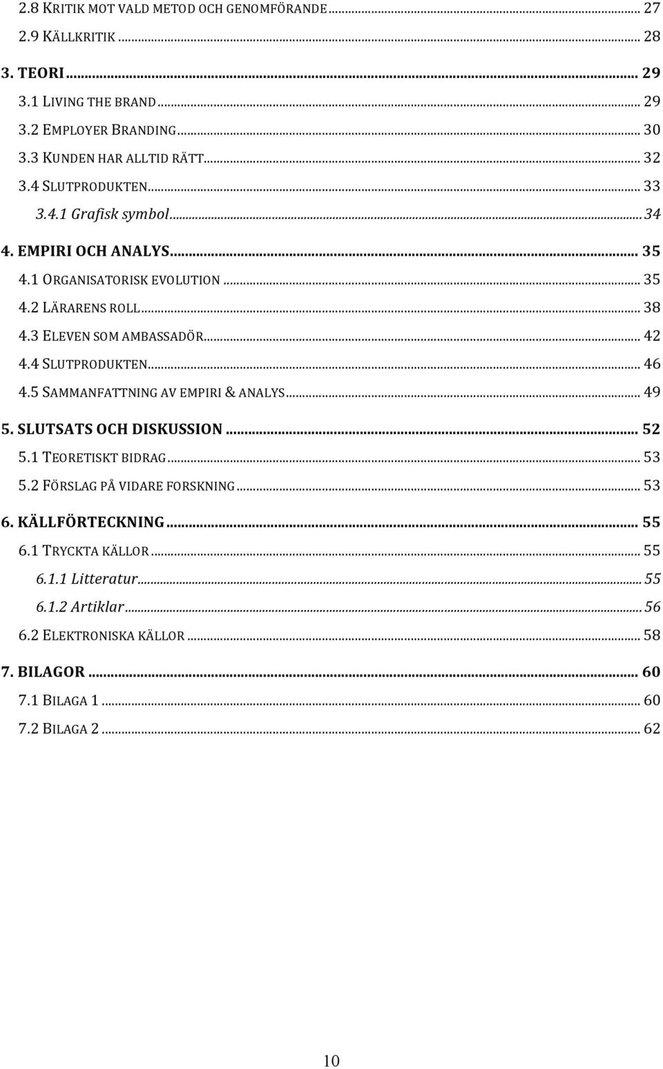 4 SLUTPRODUKTEN... 46 4.5 SAMMANFATTNING AV EMPIRI & ANALYS... 49 5. SLUTSATS OCH DISKUSSION... 52 5.1 TEORETISKT BIDRAG... 53 5.2 FÖRSLAG PÅ VIDARE FORSKNING... 53 6.