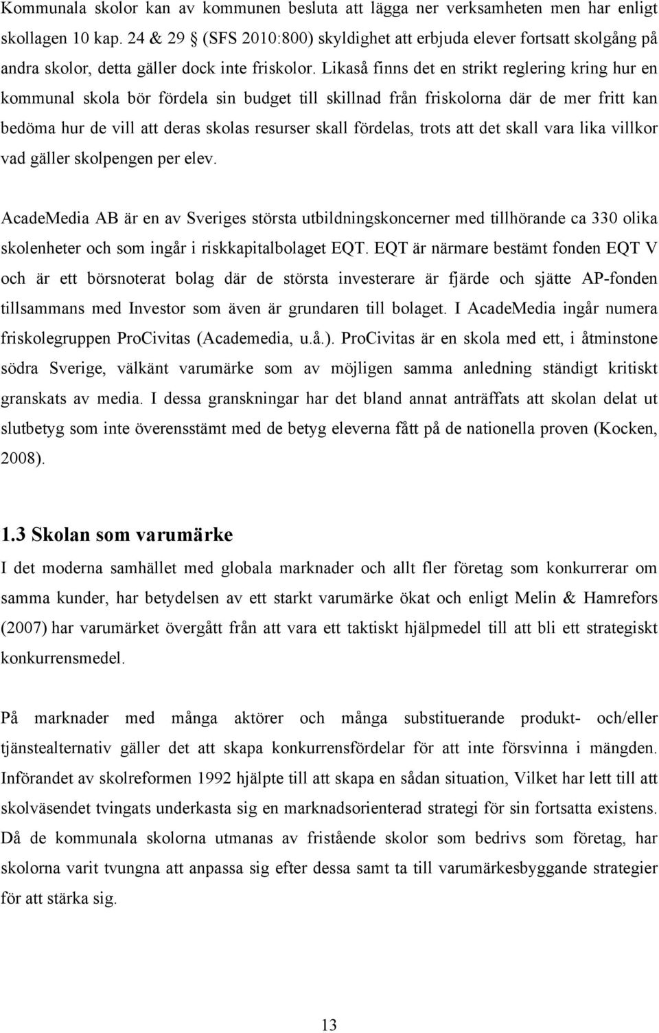 Likaså finns det en strikt reglering kring hur en kommunal skola bör fördela sin budget till skillnad från friskolorna där de mer fritt kan bedöma hur de vill att deras skolas resurser skall