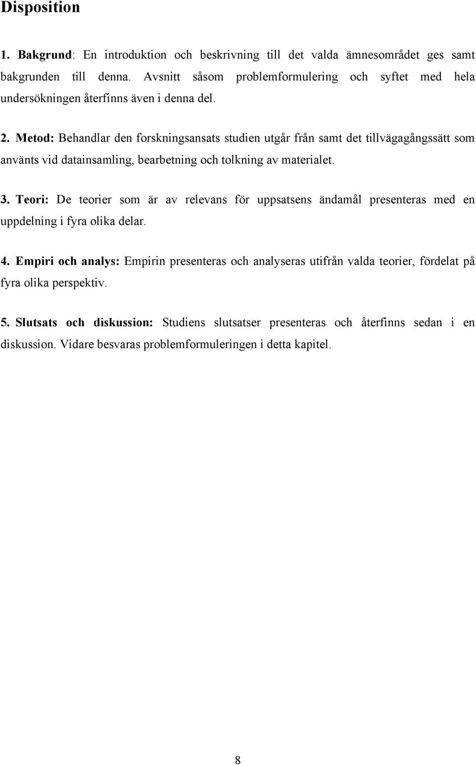 Metod: Behandlar den forskningsansats studien utgår från samt det tillvägagångssätt som använts vid datainsamling, bearbetning och tolkning av materialet. 3.