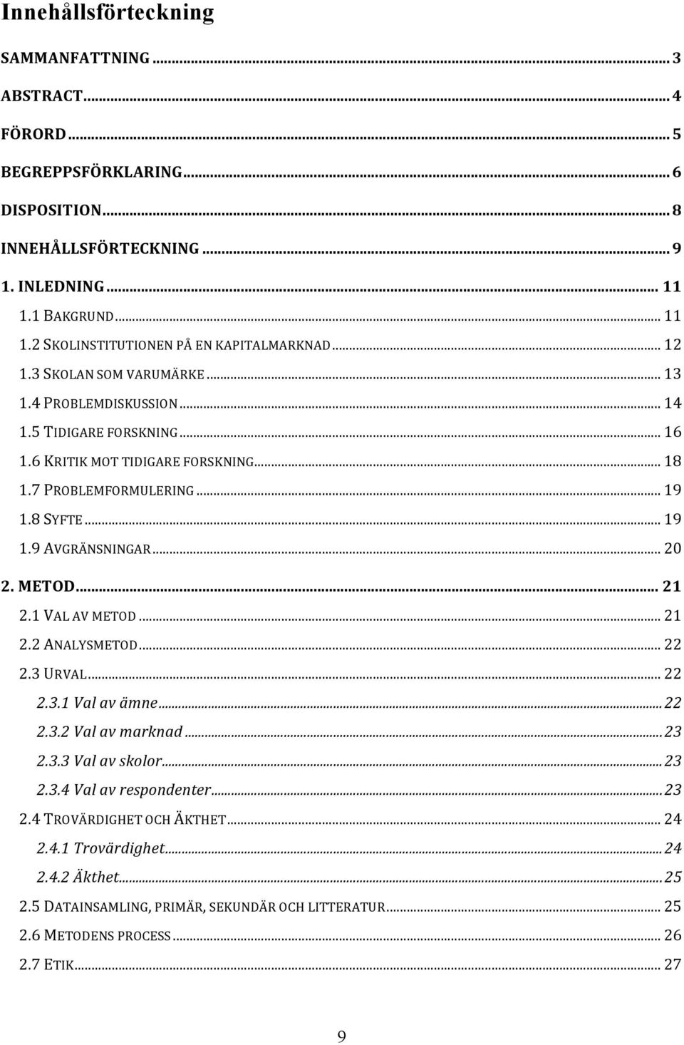 .. 20 2. METOD... 21 2.1 VAL AV METOD... 21 2.2 ANALYSMETOD... 22 2.3 URVAL... 22 2.3.1 Val av ämne... 22 2.3.2 Val av marknad... 23 2.3.3 Val av skolor... 23 2.3.4 Val av respondenter... 23 2.4 TROVÄRDIGHET OCH ÄKTHET.