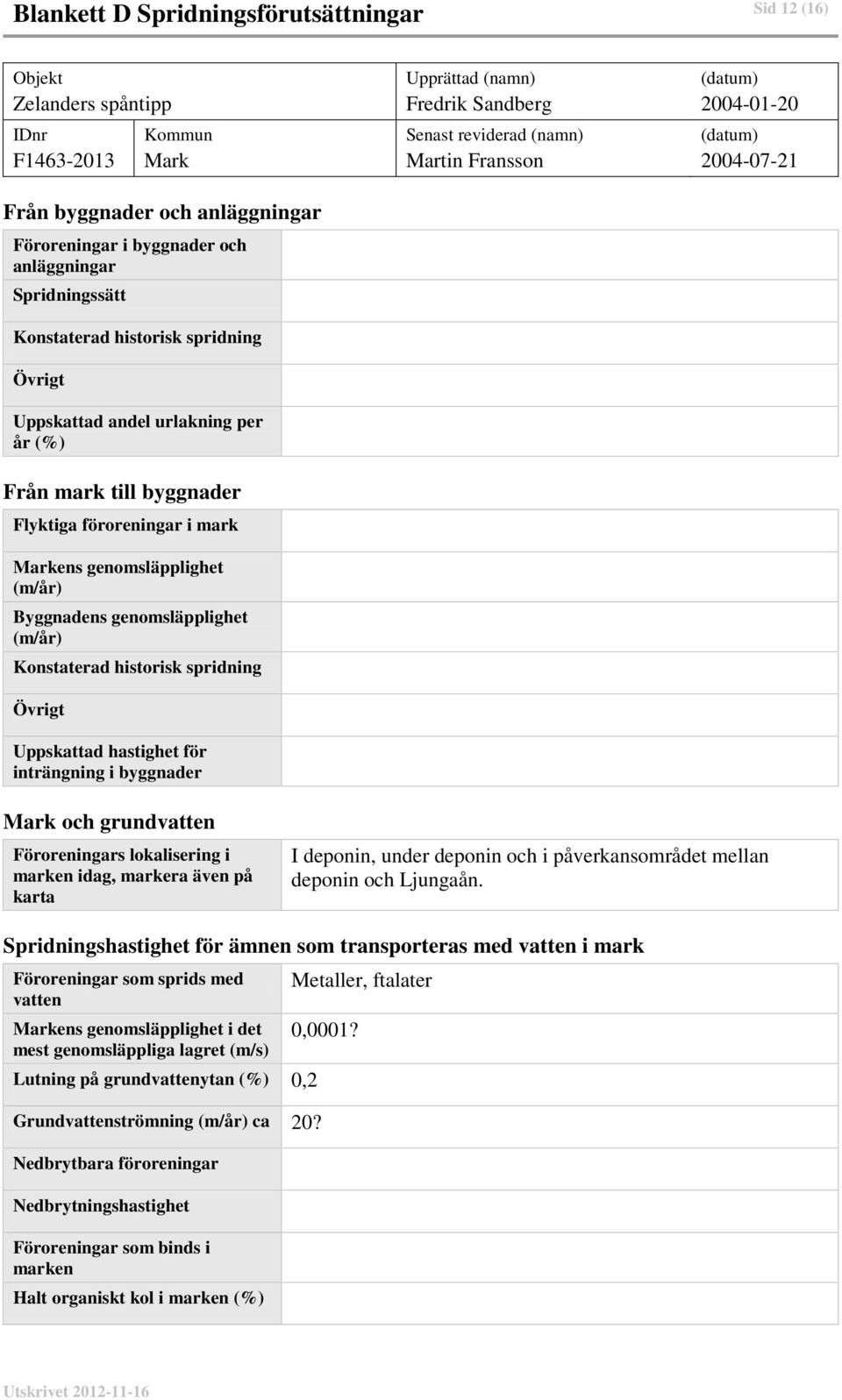 föroreningar i mark ens genomsläpplighet (m/år) Byggnadens genomsläpplighet (m/år) Konstaterad historisk spridning Uppskattad hastighet för inträngning i byggnader och grundvatten Föroreningars