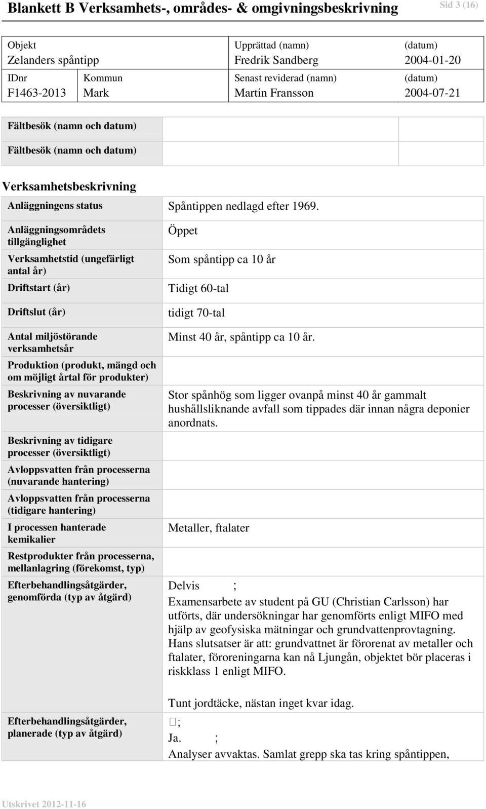 Anläggningsområdets tillgänglighet Verksamhetstid (ungefärligt antal år) Driftstart (år) Driftslut (år) Antal miljöstörande verksamhetsår Produktion (produkt, mängd och om möjligt årtal för