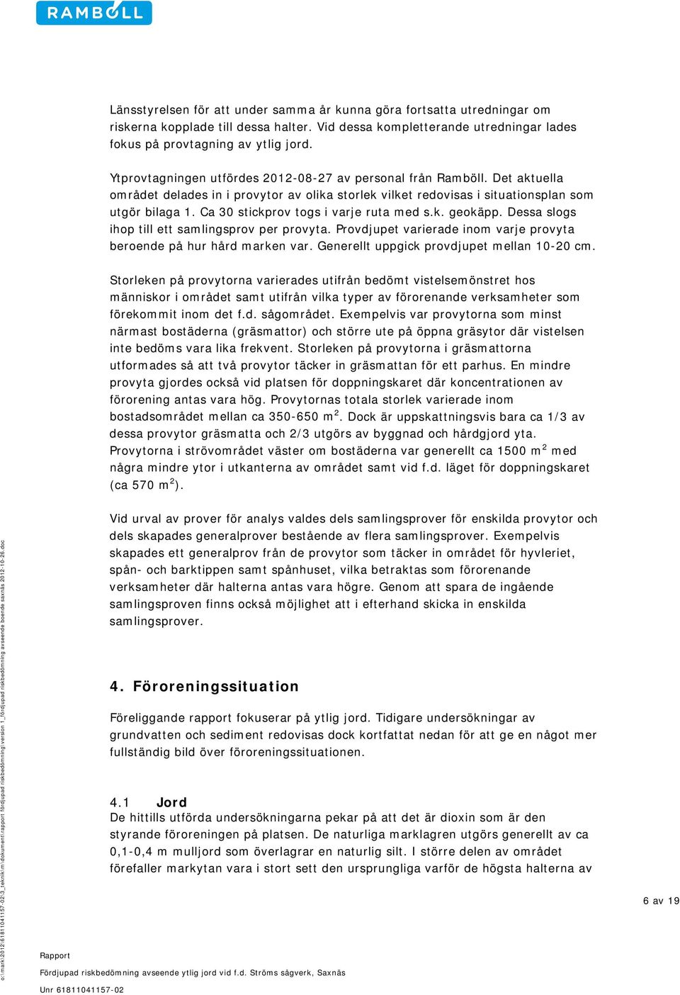 Ca 30 stickprov togs i varje ruta med s.k. geokäpp. Dessa slogs ihop till ett samlingsprov per provyta. Provdjupet varierade inom varje provyta beroende på hur hård marken var.