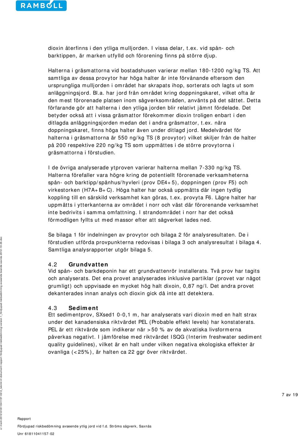 Att samtliga av dessa provytor har höga halter är inte förvånande eftersom den ursprungliga mulljorden i området har skrapats ihop, sorterats och lagts ut som anläggningsjord. Bl.a. har jord från området kring doppningskaret, vilket ofta är den mest förorenade platsen inom sågverksområden, använts på det sättet.