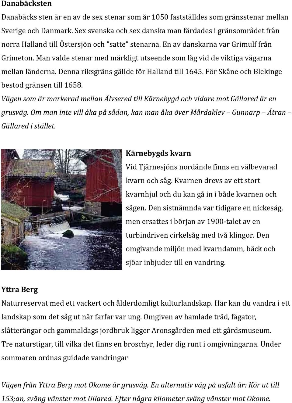 Man valde stenar med märkligt utseende som låg vid de viktiga vägarna mellan länderna. Denna riksgräns gällde för Halland till 1645. För Skåne och Blekinge bestod gränsen till 1658.