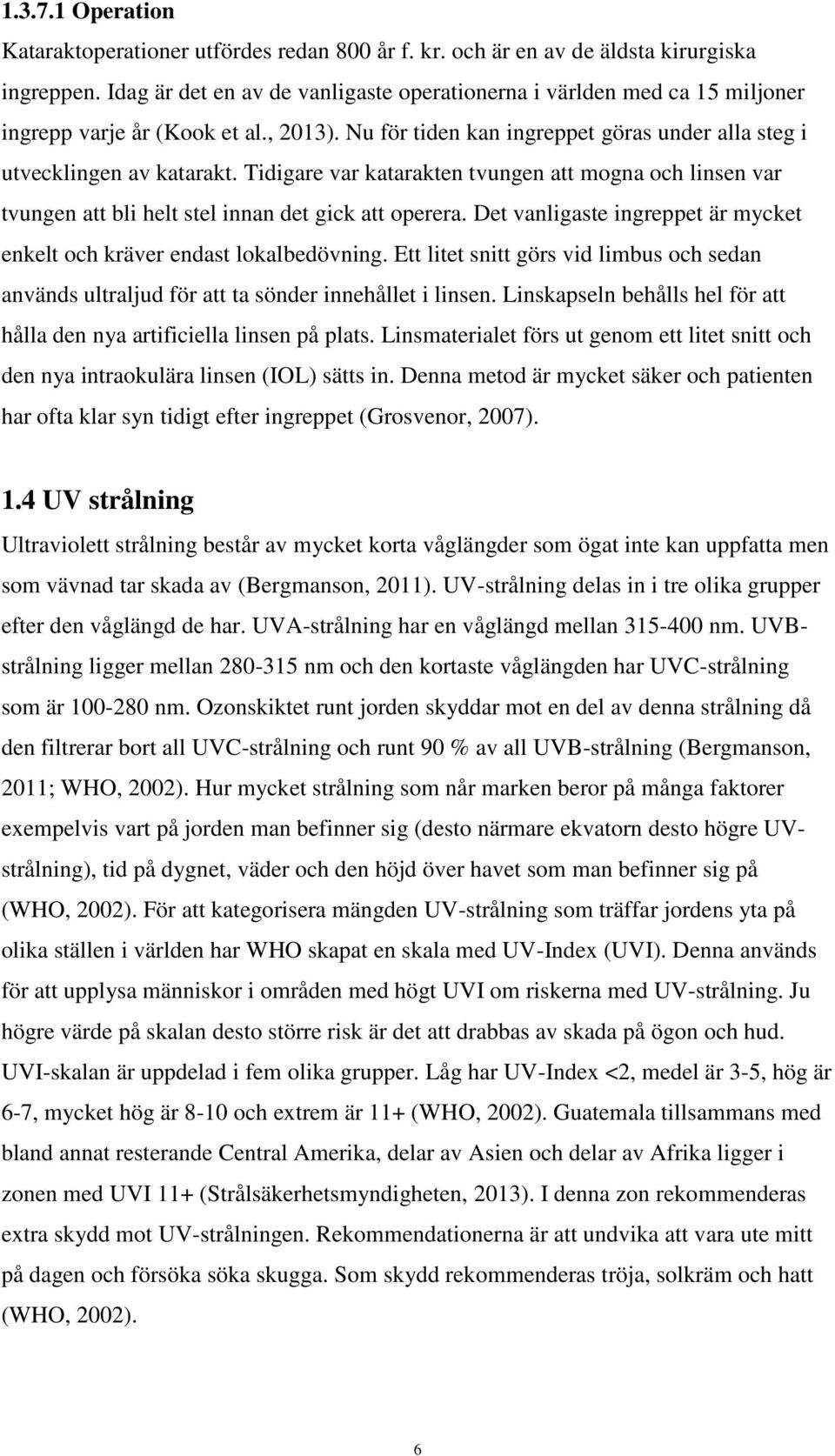 Tidigare var katarakten tvungen att mogna och linsen var tvungen att bli helt stel innan det gick att operera. Det vanligaste ingreppet är mycket enkelt och kräver endast lokalbedövning.