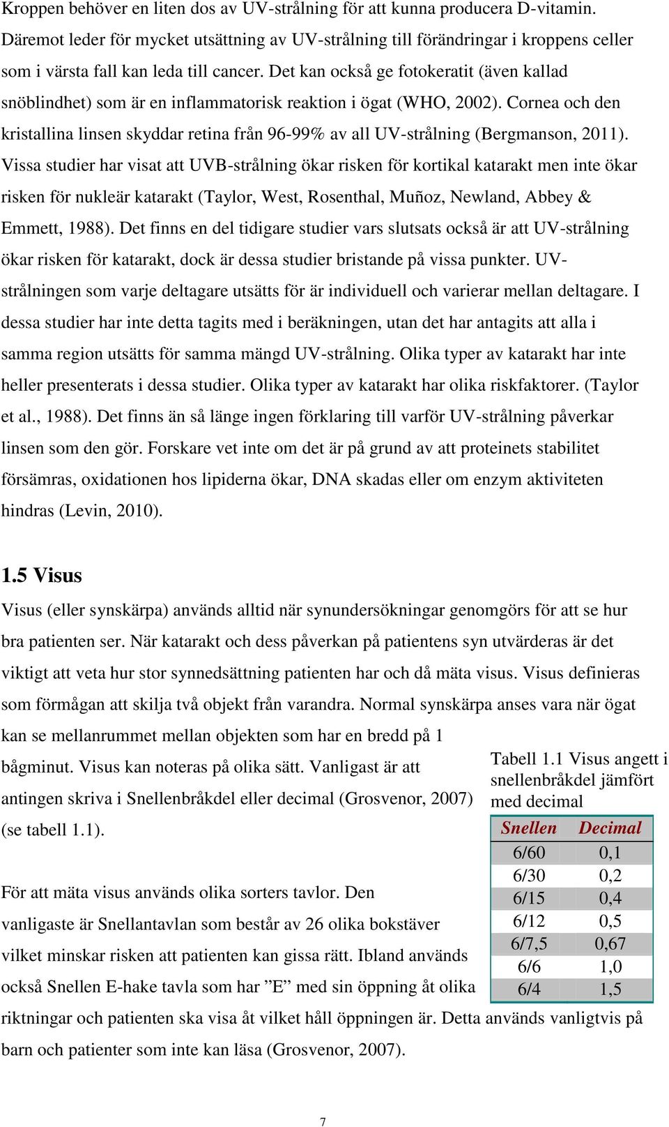 Det kan också ge fotokeratit (även kallad snöblindhet) som är en inflammatorisk reaktion i ögat (WHO, 2002).