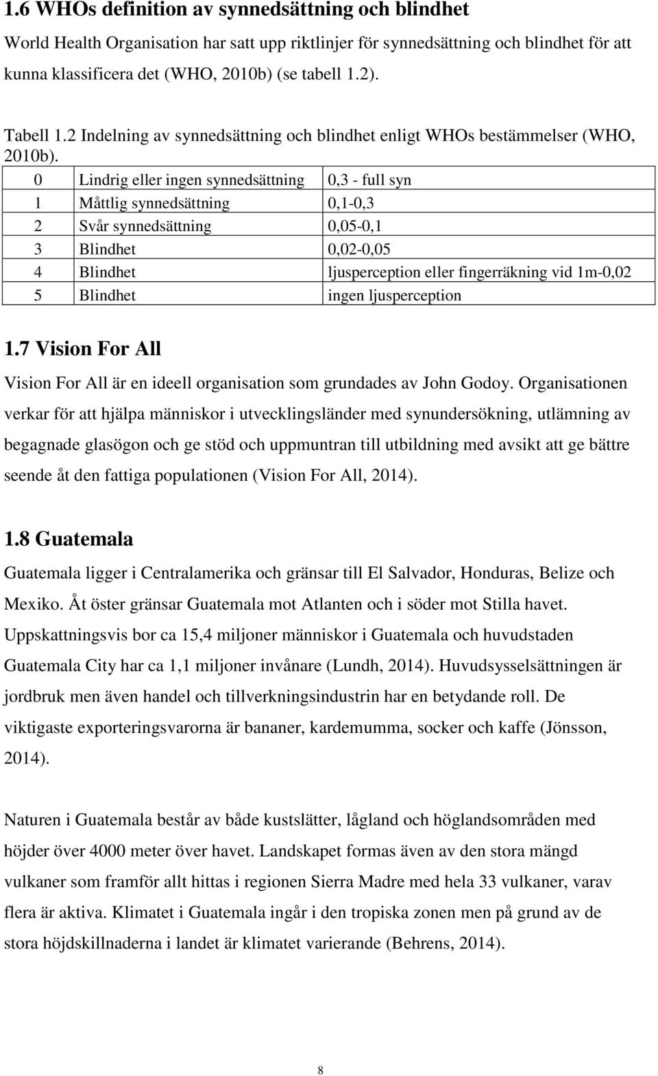 0 Lindrig eller ingen synnedsättning 0,3 - full syn 1 Måttlig synnedsättning 0,1-0,3 2 Svår synnedsättning 0,05-0,1 3 Blindhet 0,02-0,05 4 Blindhet ljusperception eller fingerräkning vid 1m-0,02 5