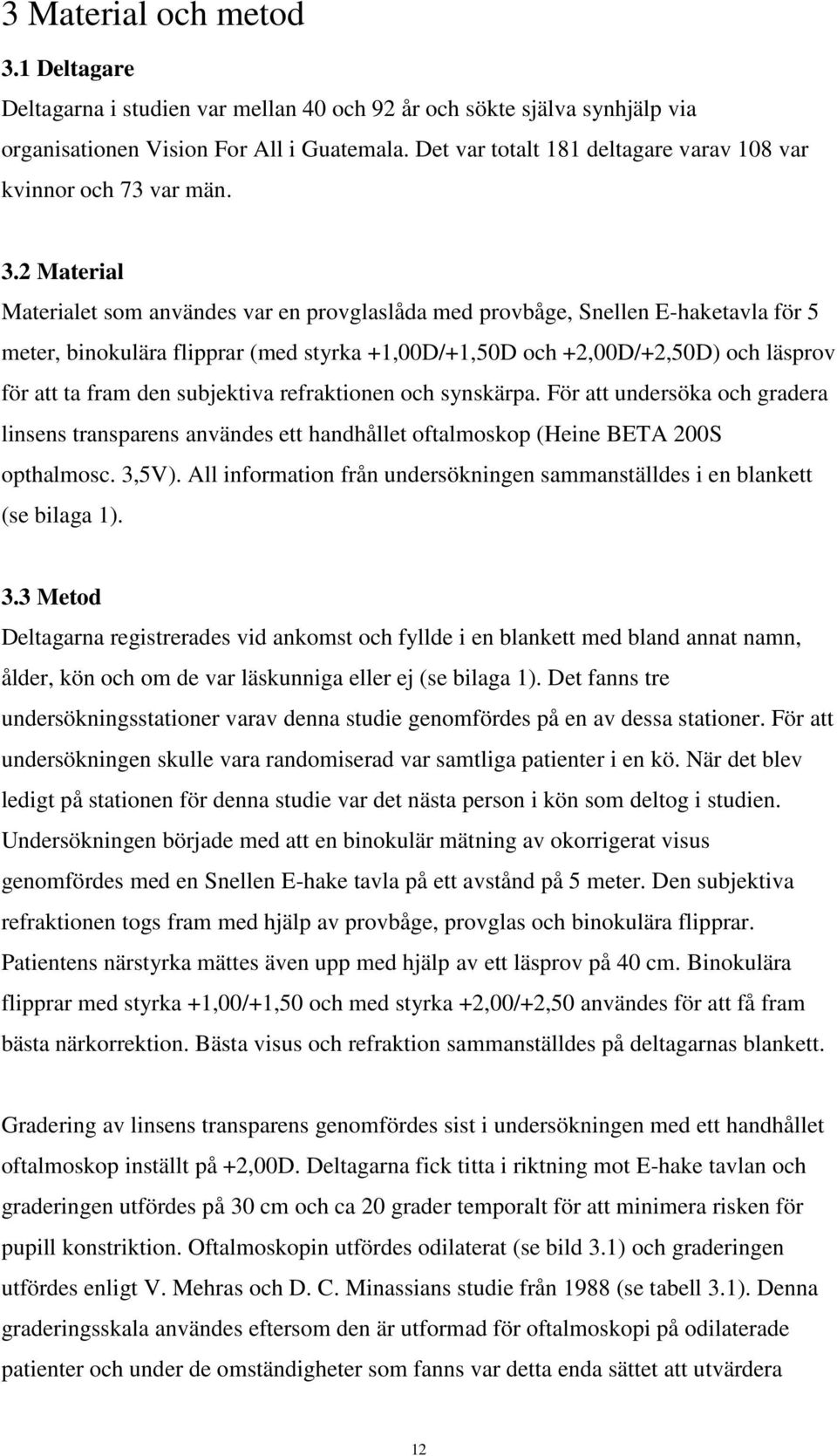 2 Material Materialet som användes var en provglaslåda med provbåge, Snellen E-haketavla för 5 meter, binokulära flipprar (med styrka +1,00D/+1,50D och +2,00D/+2,50D) och läsprov för att ta fram den