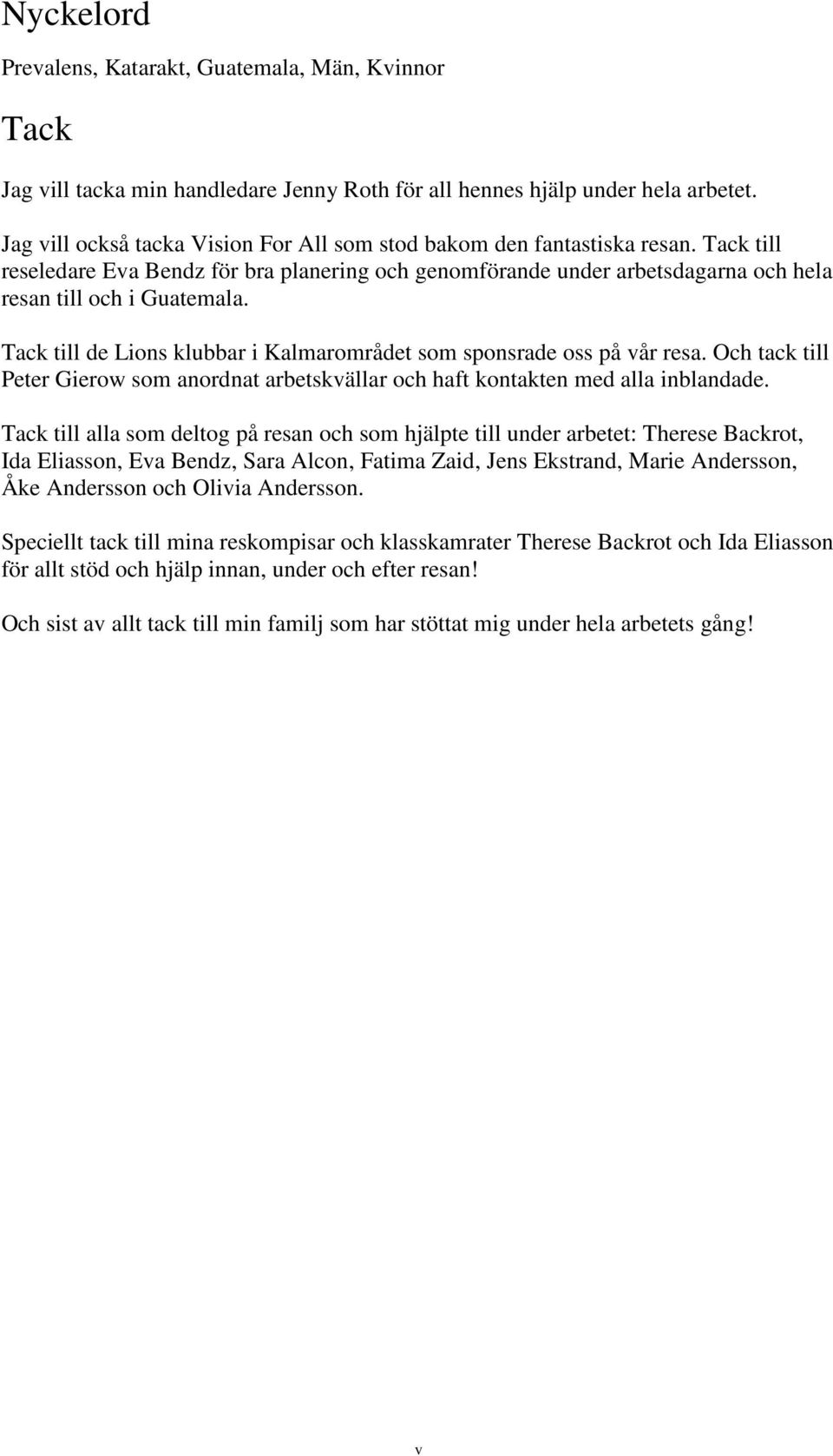 Tack till de Lions klubbar i Kalmarområdet som sponsrade oss på vår resa. Och tack till Peter Gierow som anordnat arbetskvällar och haft kontakten med alla inblandade.