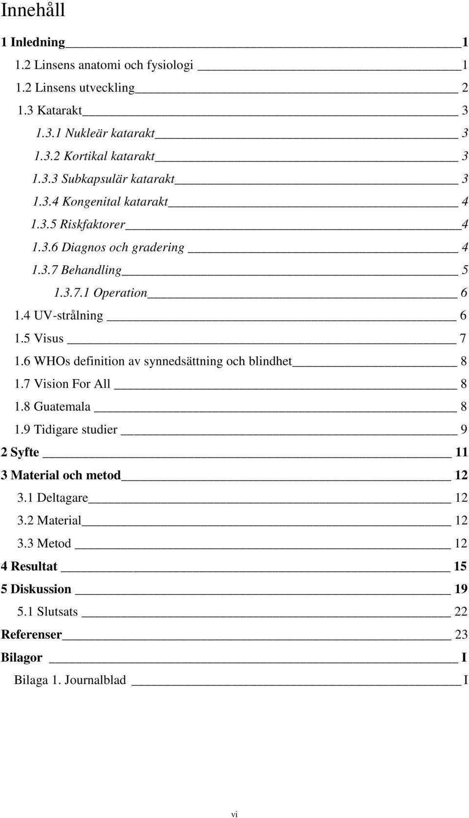 6 WHOs definition av synnedsättning och blindhet 8 1.7 Vision For All 8 1.8 Guatemala 8 1.9 Tidigare studier 9 2 Syfte 11 3 Material och metod 12 3.