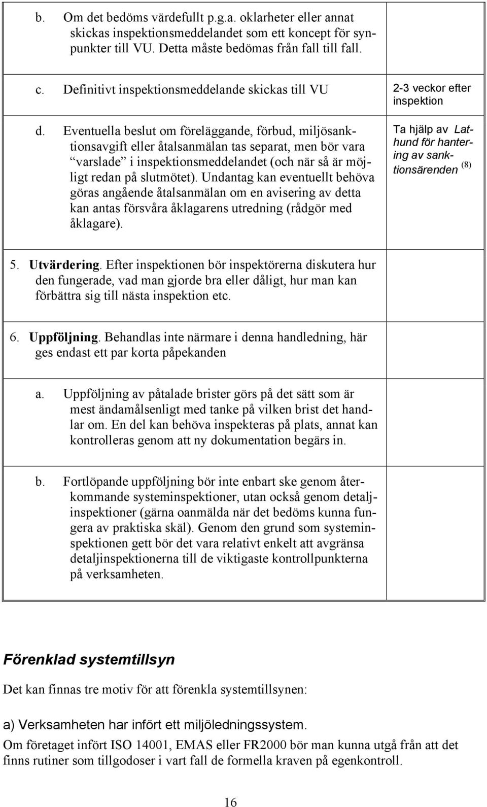 Eventuella beslut om föreläggande, förbud, miljösanktionsavgift eller åtalsanmälan tas separat, men bör vara varslade i inspektionsmeddelandet (och när så är möjligt redan på slutmötet).