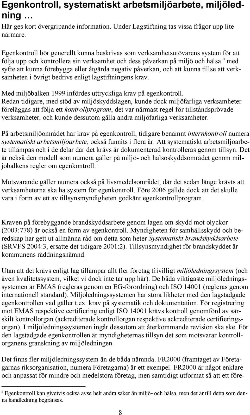 åtgärda negativ påverkan, och att kunna tillse att verksamheten i övrigt bedrivs enligt lagstiftningens krav. Med miljöbalken 1999 infördes uttryckliga krav på egenkontroll.