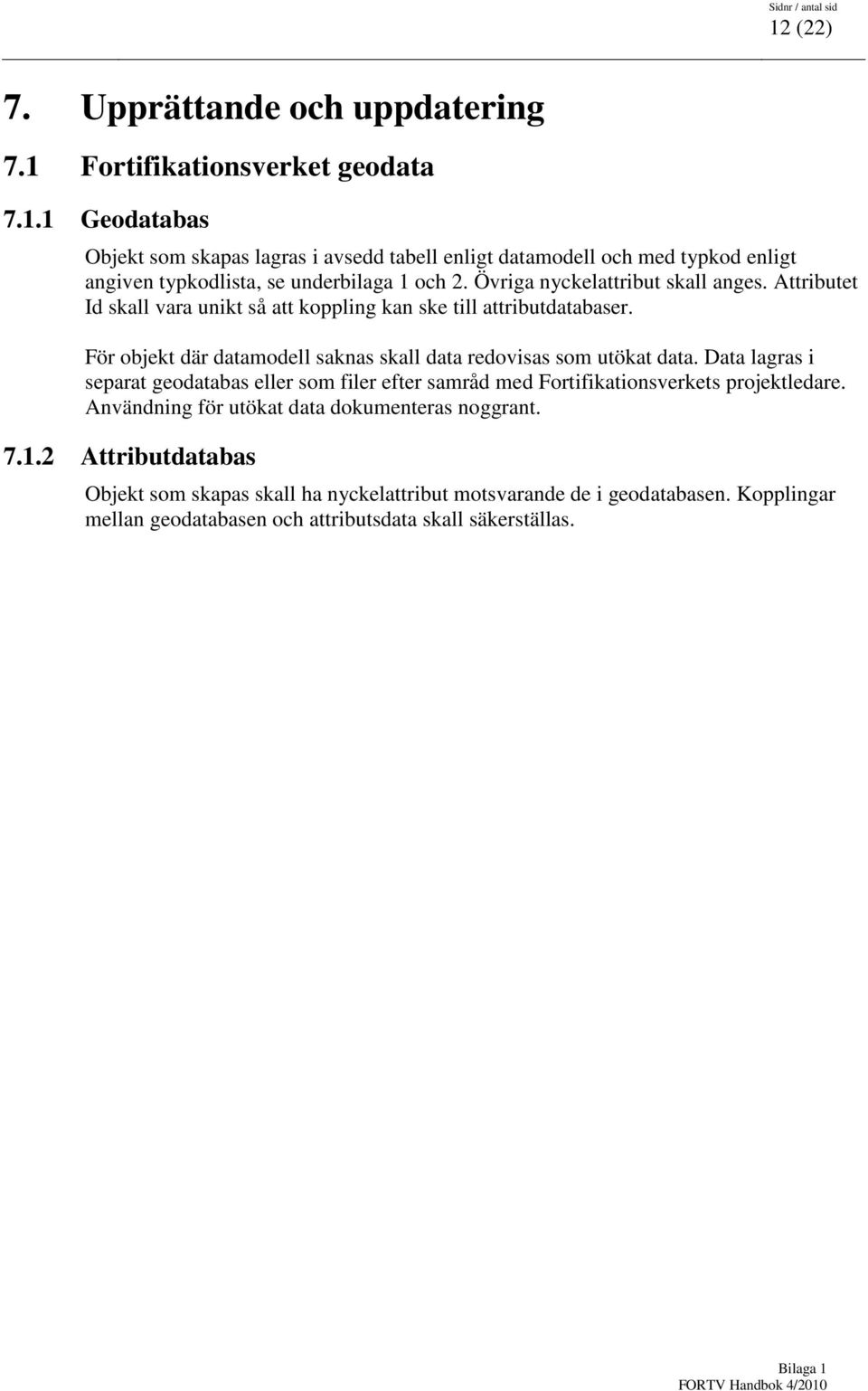 För objekt där datamodell saknas skall data redovisas som utökat data. Data lagras i separat geodatabas eller som filer efter samråd med Fortifikationsverkets projektledare.