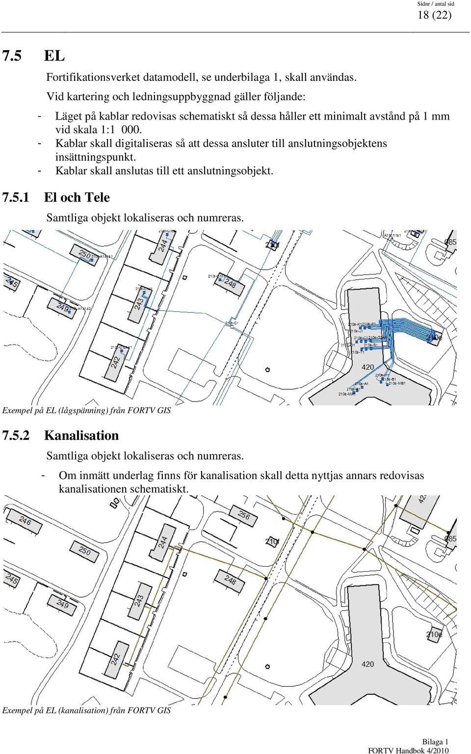 - Kablar skall digitaliseras så att dessa ansluter till anslutningsobjektens insättningspunkt. - Kablar skall anslutas till ett anslutningsobjekt. 7.5.