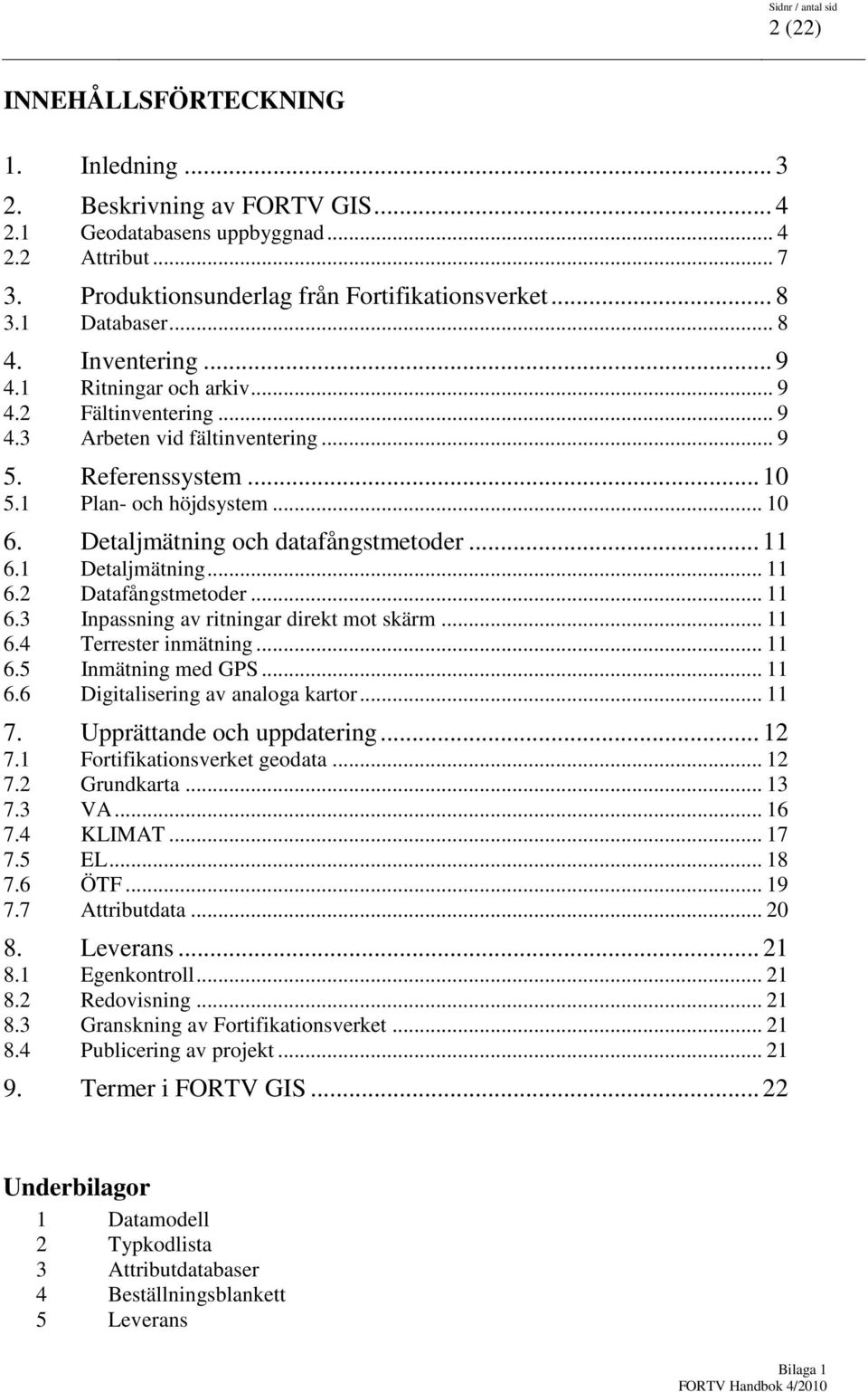 Detaljmätning och datafångstmetoder... 11 6.1 Detaljmätning... 11 6.2 Datafångstmetoder... 11 6.3 Inpassning av ritningar direkt mot skärm... 11 6.4 Terrester inmätning... 11 6.5 Inmätning med GPS.