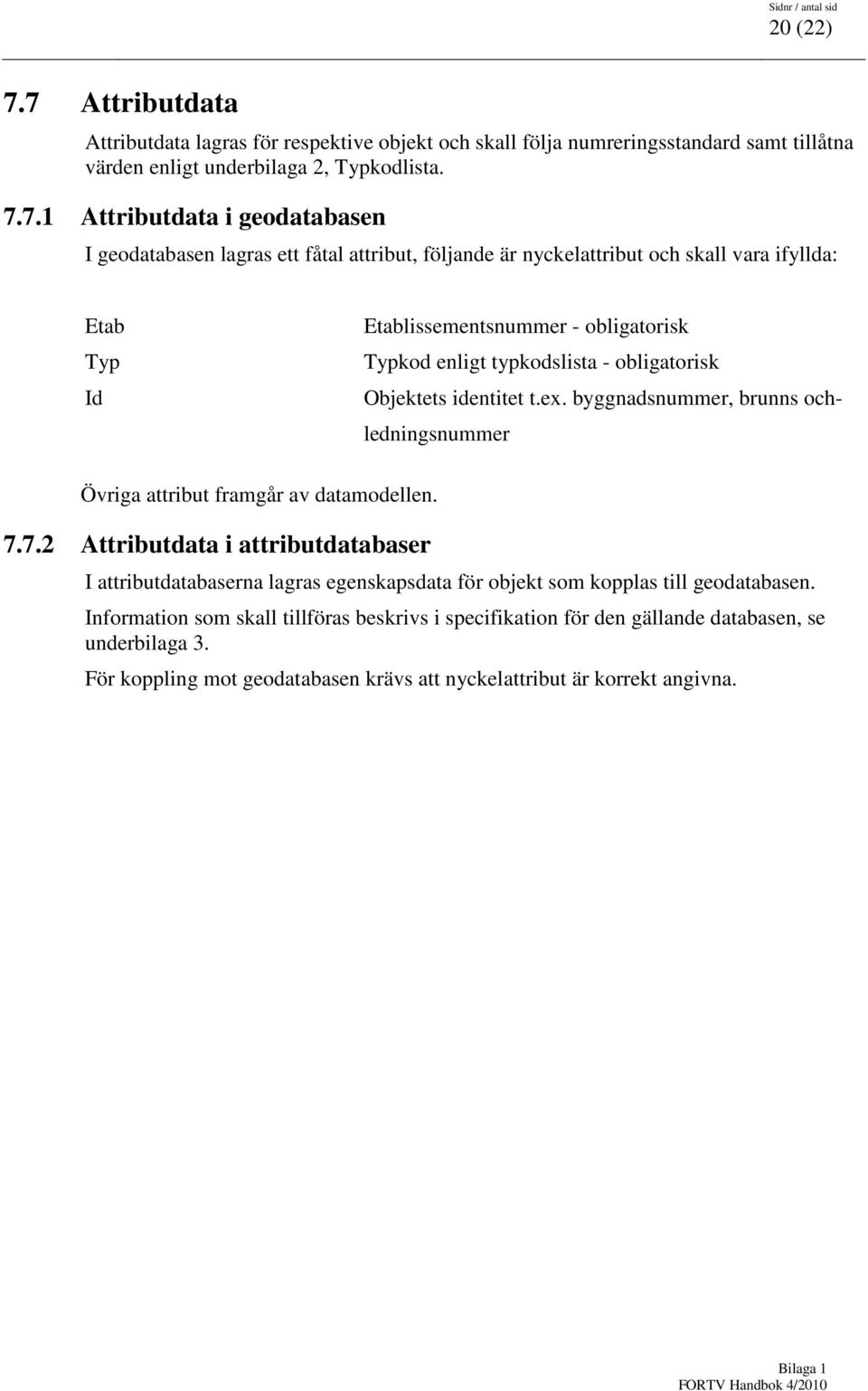 geodatabasen lagras ett fåtal attribut, följande är nyckelattribut och skall vara ifyllda: Etab Typ Id Etablissementsnummer - obligatorisk Typkod enligt typkodslista - obligatorisk Objektets