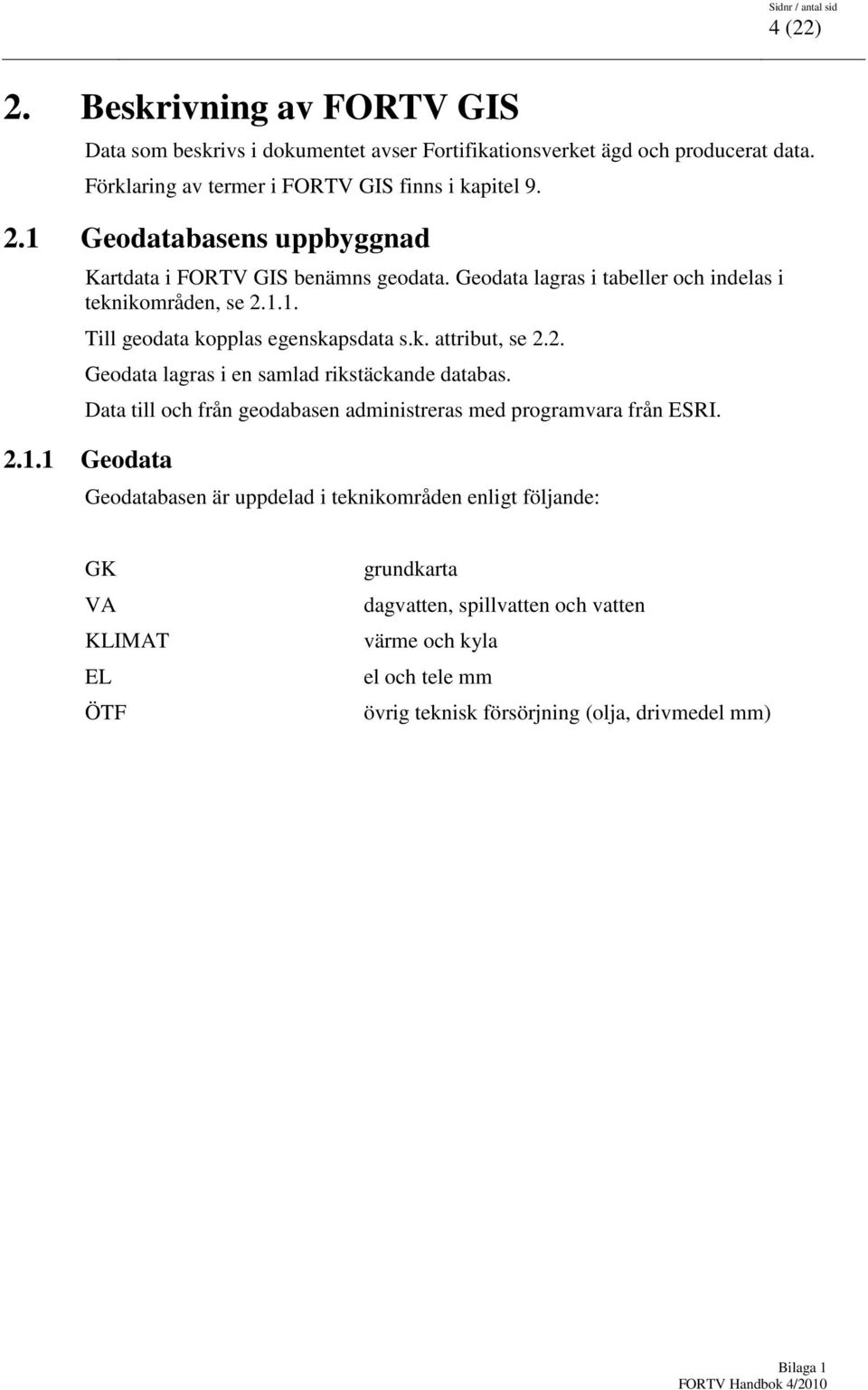 Data till och från geodabasen administreras med programvara från ESRI. 2.1.