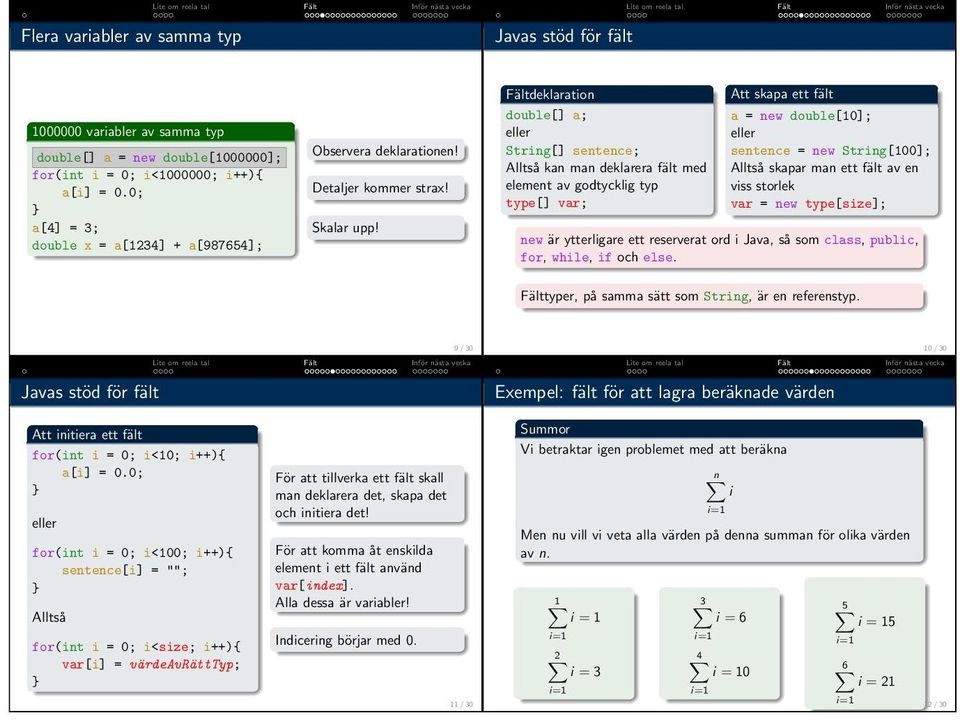 Fältdeklaration double[] a; eller String[] sentence; Alltså kan man deklarera fält med element av godtycklig typ type[] var; Att skapa ett fält a = new double[10]; eller sentence = new String[100];