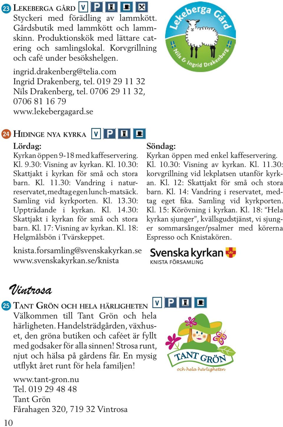 se 24 Hidinge nya kyrka Lördag: Kyrkan öppen 9-18 med kaffeserverin g. Kl. 9.30: isning av kyrkan. Kl. 10.30: Skattjakt i kyrkan för små och stora barn. Kl. 11.